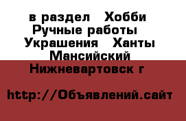  в раздел : Хобби. Ручные работы » Украшения . Ханты-Мансийский,Нижневартовск г.